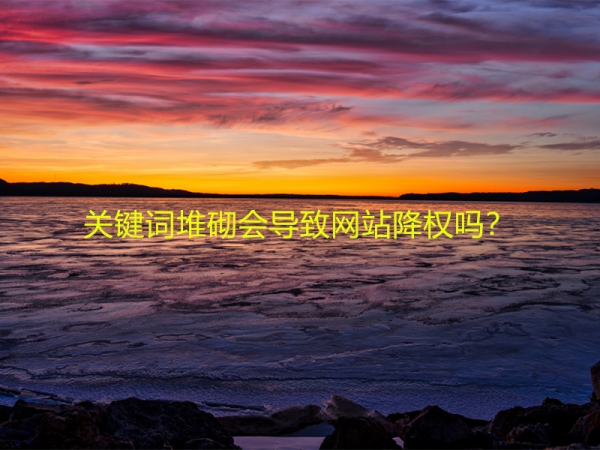 關(guān)鍵詞堆砌會(huì)導(dǎo)致網(wǎng)站降權(quán)嗎？